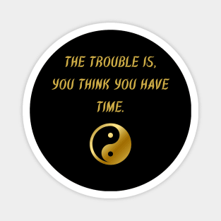 The Trouble Is, You Think You Have Time. Magnet